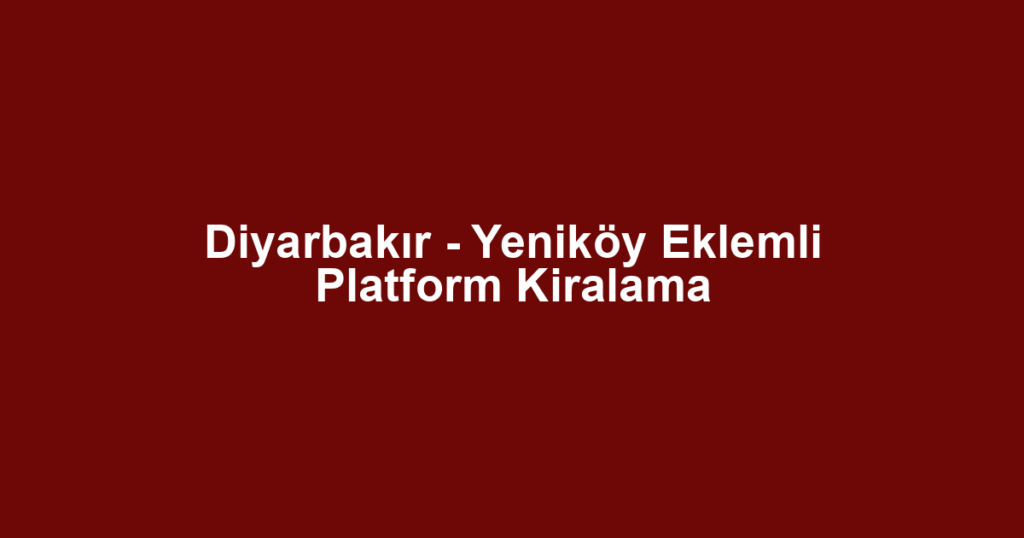 Diyarbakır - Yeniköy Eklemli Platform Kiralama