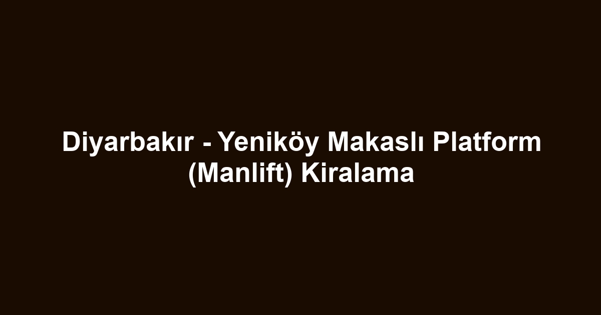 Diyarbakır - Yeniköy Makaslı Platform (Manlift) Kiralama