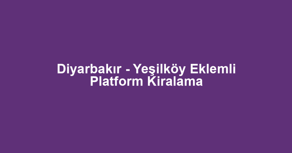 Diyarbakır - Yeşilköy Eklemli Platform Kiralama