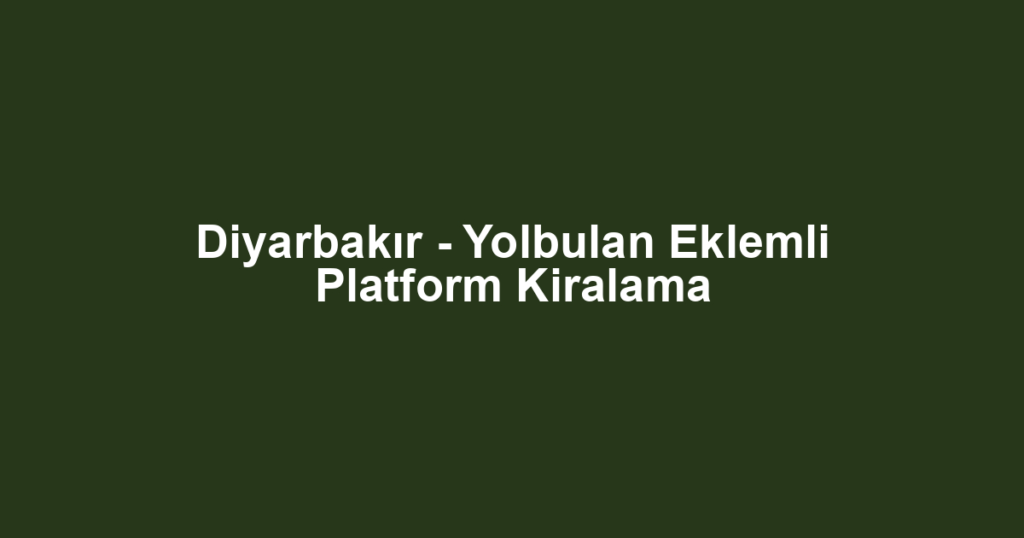 Diyarbakır - Yolbulan Eklemli Platform Kiralama