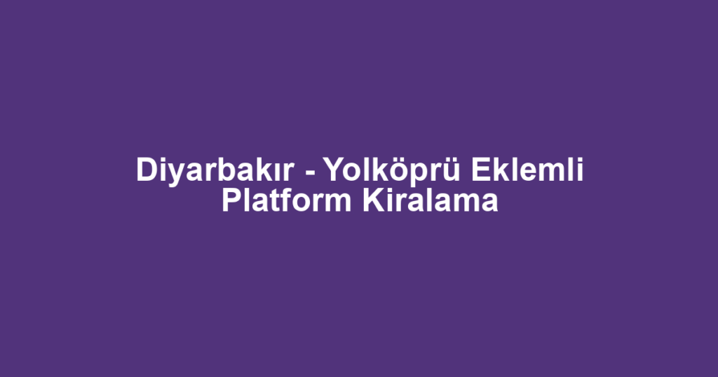 Diyarbakır - Yolköprü Eklemli Platform Kiralama