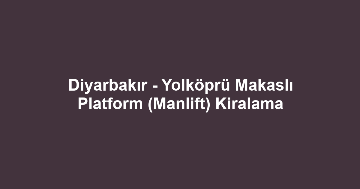 Diyarbakır - Yolköprü Makaslı Platform (Manlift) Kiralama