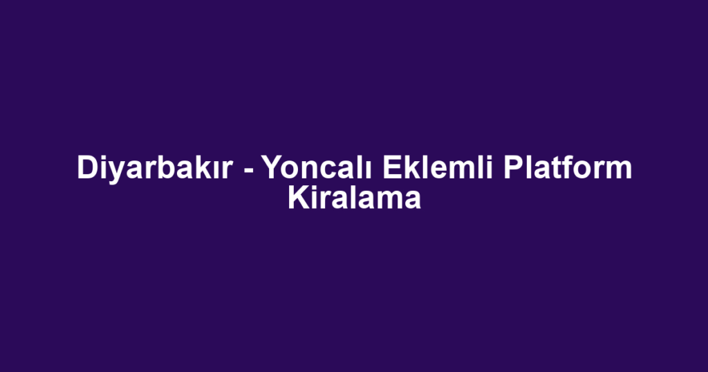 Diyarbakır - Yoncalı Eklemli Platform Kiralama
