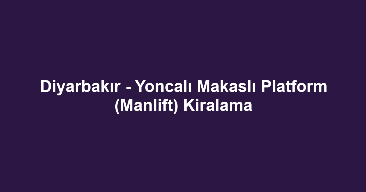 Diyarbakır - Yoncalı Makaslı Platform (Manlift) Kiralama