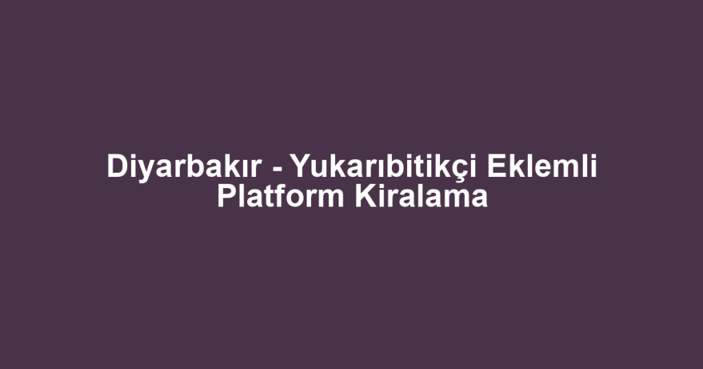 Diyarbakır - Yukarıbitikçi Eklemli Platform Kiralama