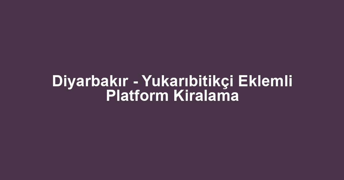 Diyarbakır - Yukarıbitikçi Eklemli Platform Kiralama