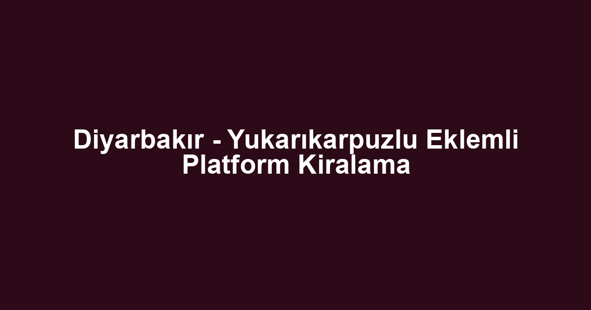 Diyarbakır - Yukarıkarpuzlu Eklemli Platform Kiralama