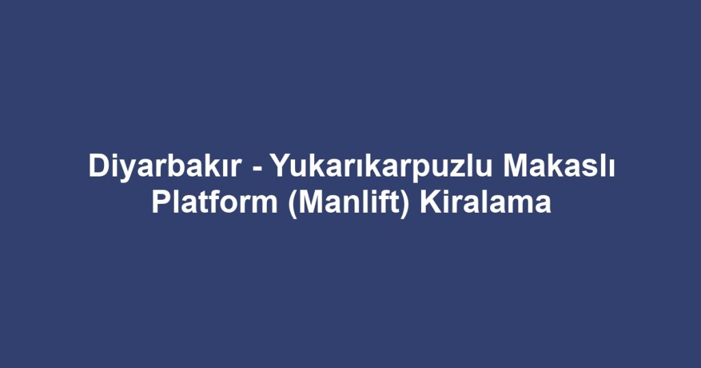 Diyarbakır - Yukarıkarpuzlu Makaslı Platform (Manlift) Kiralama