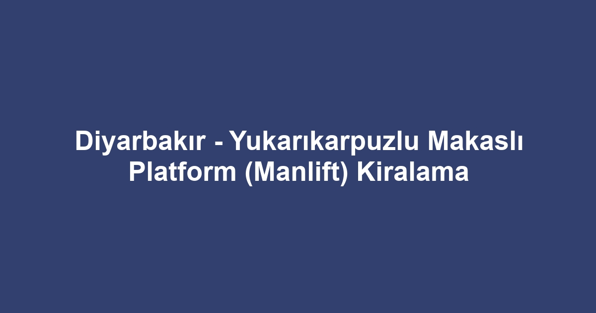 Diyarbakır - Yukarıkarpuzlu Makaslı Platform (Manlift) Kiralama
