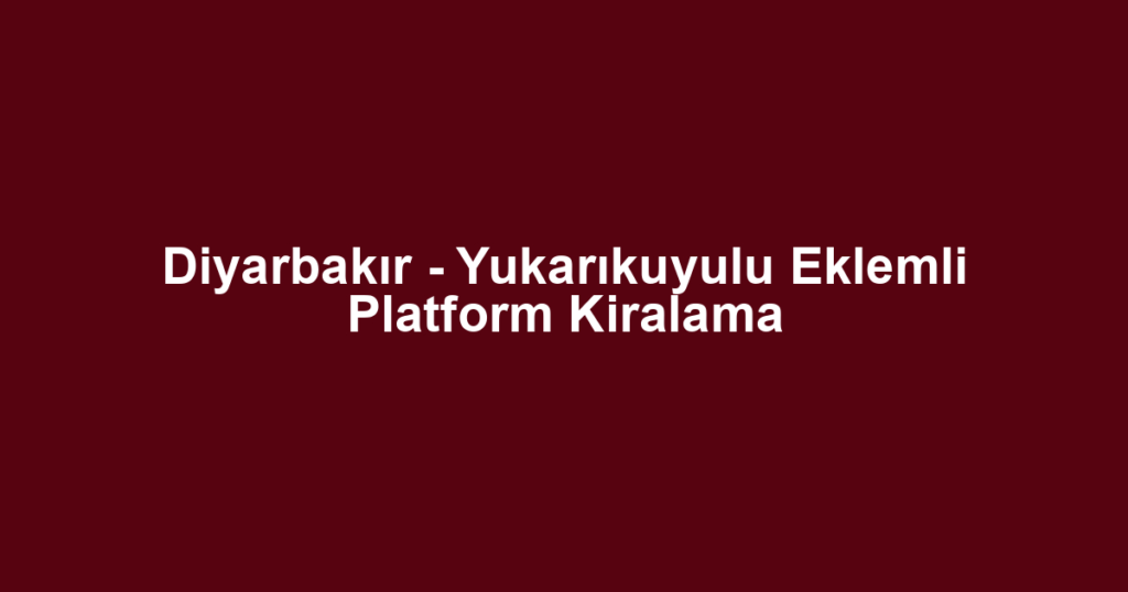 Diyarbakır - Yukarıkuyulu Eklemli Platform Kiralama