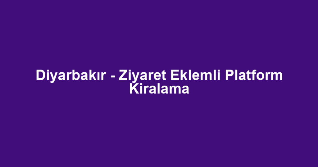 Diyarbakır - Ziyaret Eklemli Platform Kiralama