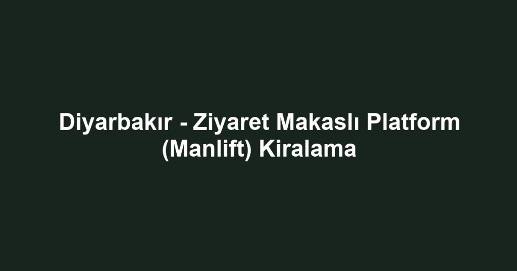 Diyarbakır - Ziyaret Makaslı Platform (Manlift) Kiralama