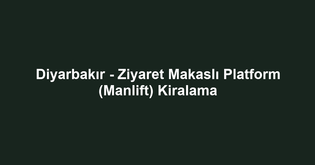 Diyarbakır - Ziyaret Makaslı Platform (Manlift) Kiralama