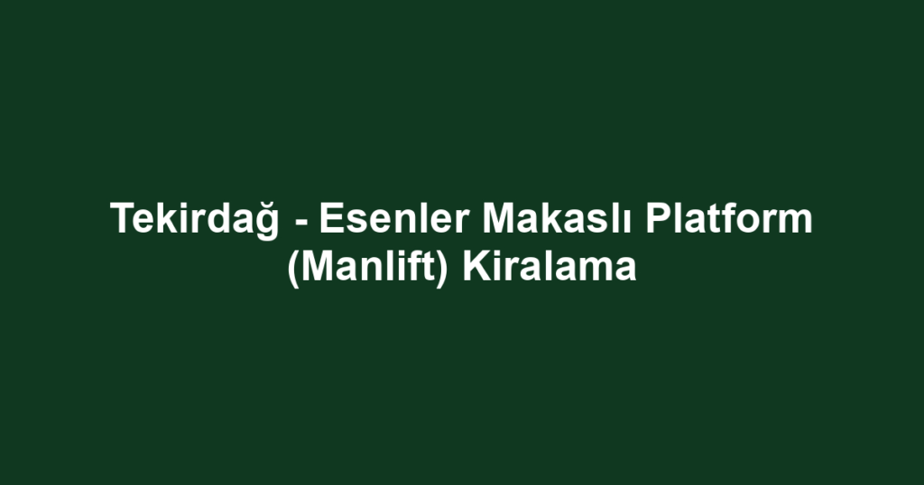 Tekirdağ - Esenler Makaslı Platform (Manlift) Kiralama