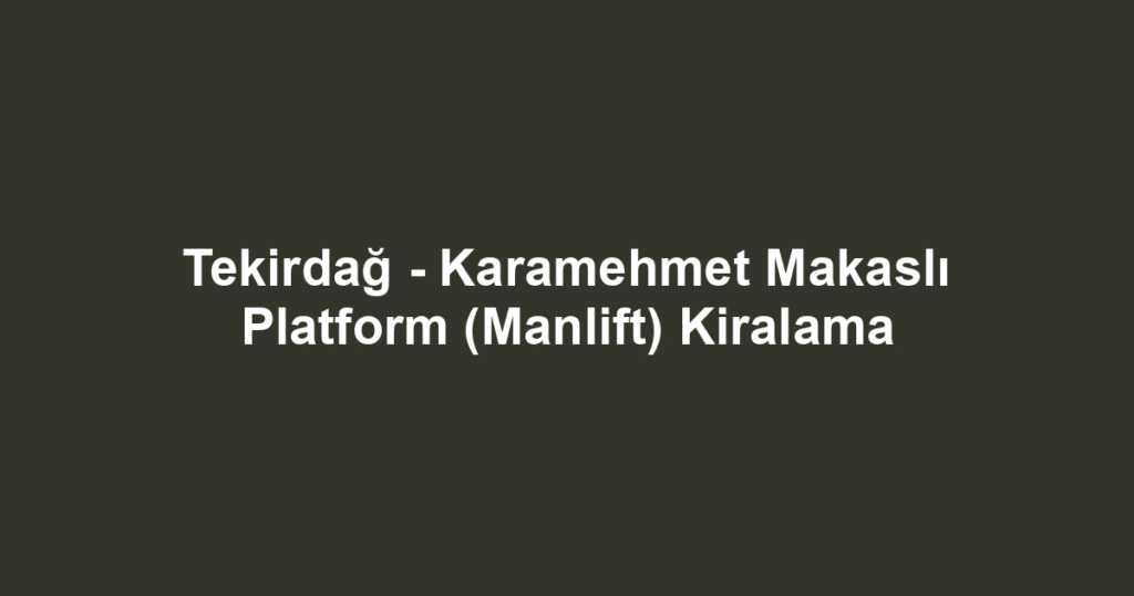 Tekirdağ - Karamehmet Makaslı Platform (Manlift) Kiralama