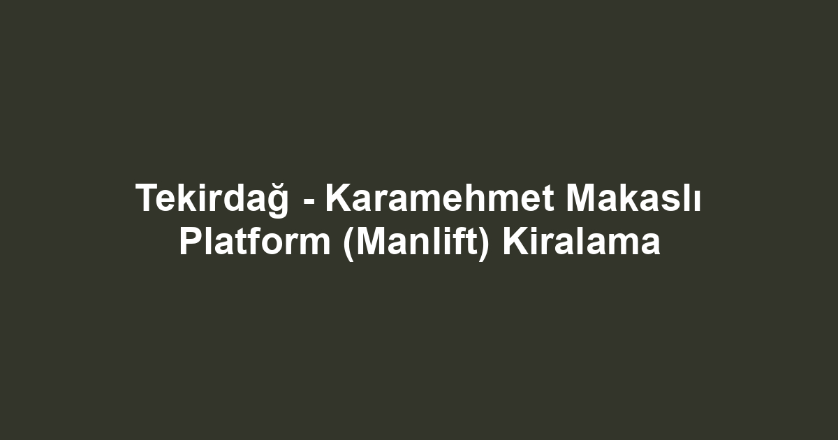 Tekirdağ - Karamehmet Makaslı Platform (Manlift) Kiralama