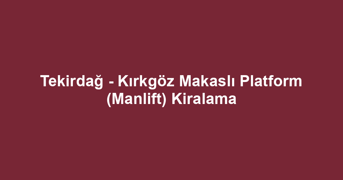 Tekirdağ - Kırkgöz Makaslı Platform (Manlift) Kiralama