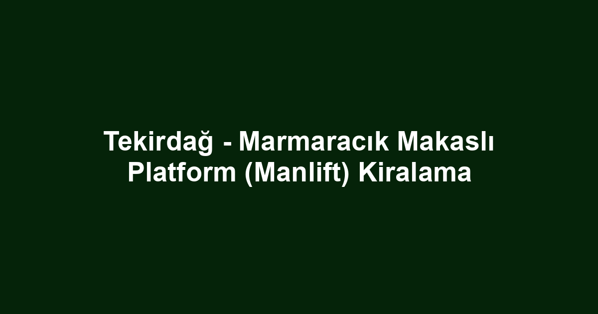 Tekirdağ - Marmaracık Makaslı Platform (Manlift) Kiralama