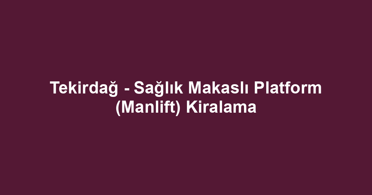 Tekirdağ - Sağlık Makaslı Platform (Manlift) Kiralama