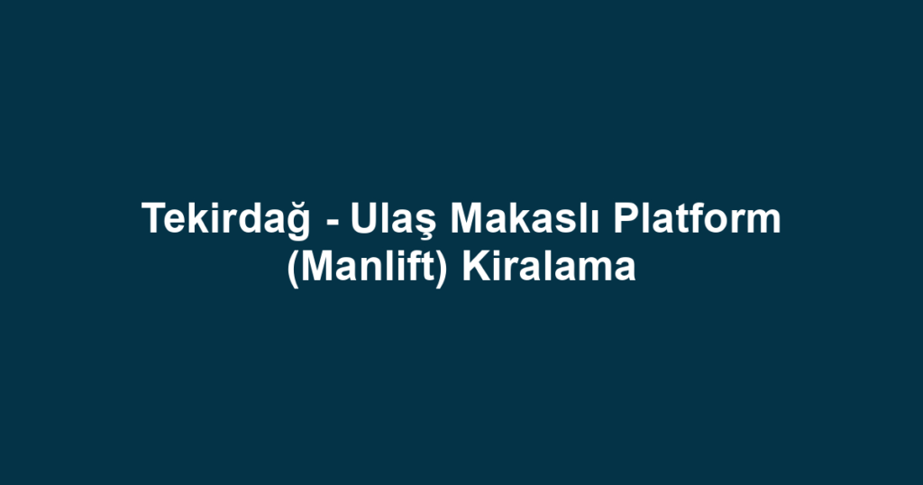Tekirdağ - Ulaş Makaslı Platform (Manlift) Kiralama