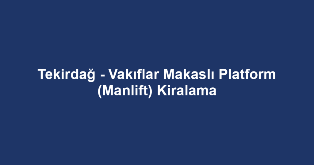 Tekirdağ - Vakıflar Makaslı Platform (Manlift) Kiralama