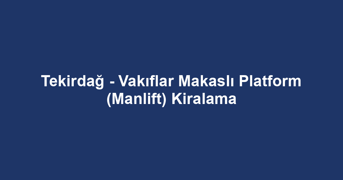 Tekirdağ - Vakıflar Makaslı Platform (Manlift) Kiralama