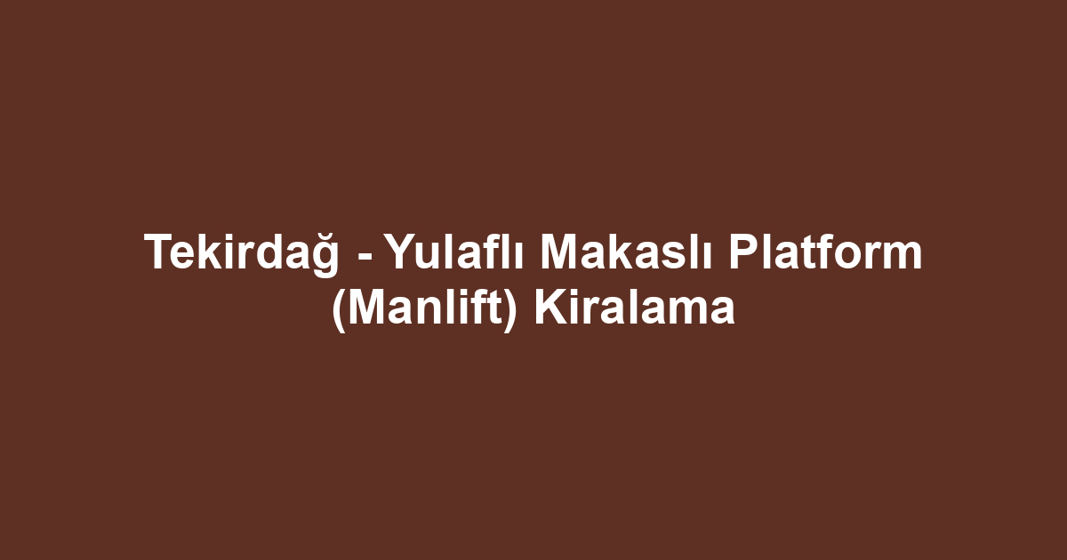 Tekirdağ - Yulaflı Makaslı Platform (Manlift) Kiralama
