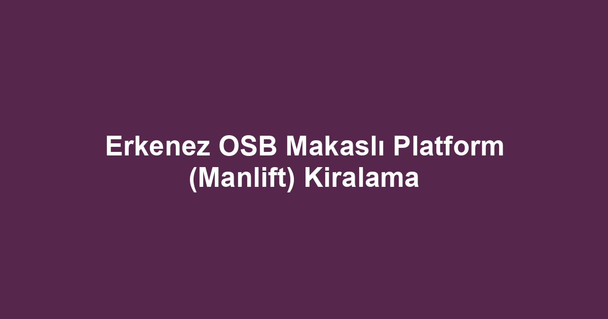 Erkenez OSB Makaslı Platform (Manlift) Kiralama