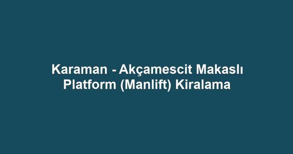 Karaman - Akçamescit Makaslı Platform (Manlift) Kiralama