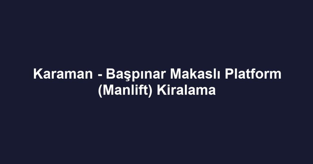 Karaman - Başpınar Makaslı Platform (Manlift) Kiralama