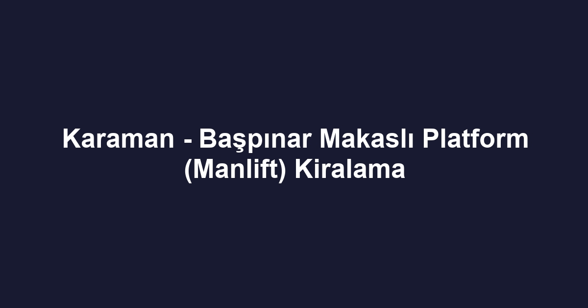 Karaman - Başpınar Makaslı Platform (Manlift) Kiralama