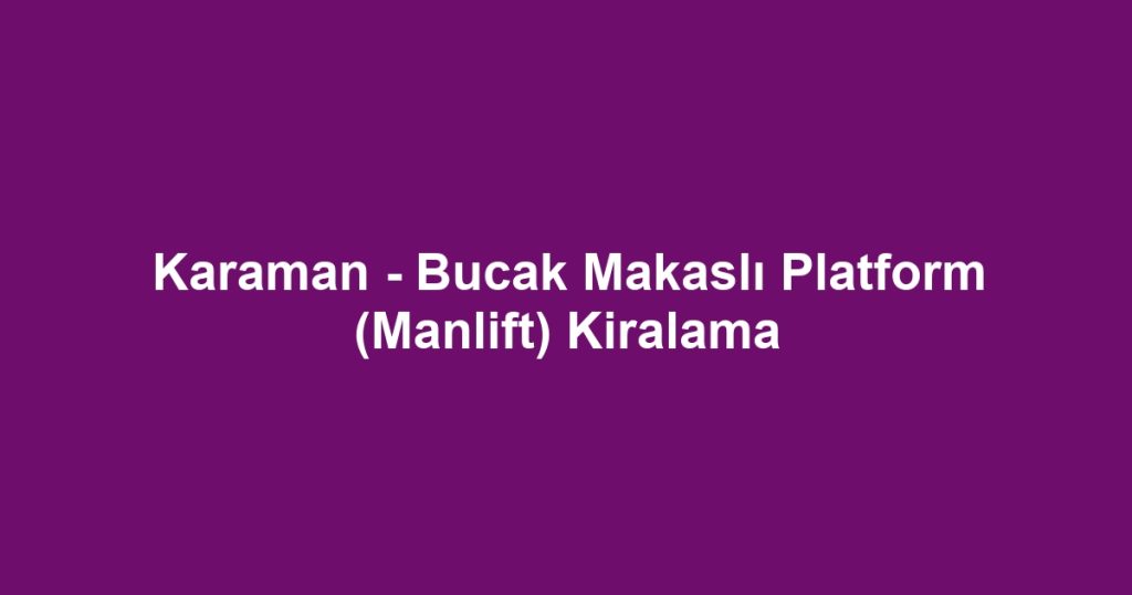 Karaman - Bucak Makaslı Platform (Manlift) Kiralama