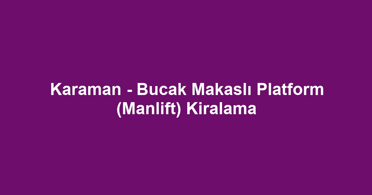 Karaman - Bucak Makaslı Platform (Manlift) Kiralama