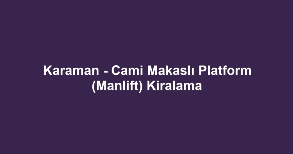Karaman - Cami Makaslı Platform (Manlift) Kiralama