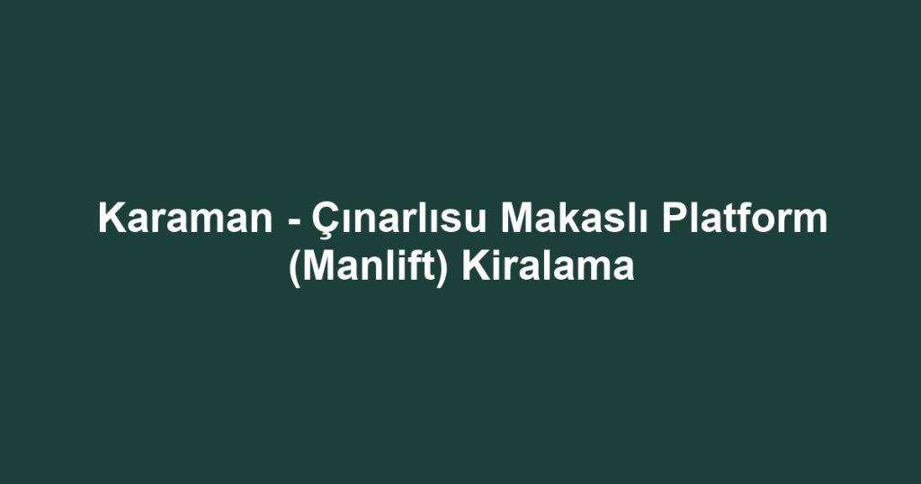 Karaman - Çınarlısu Makaslı Platform (Manlift) Kiralama