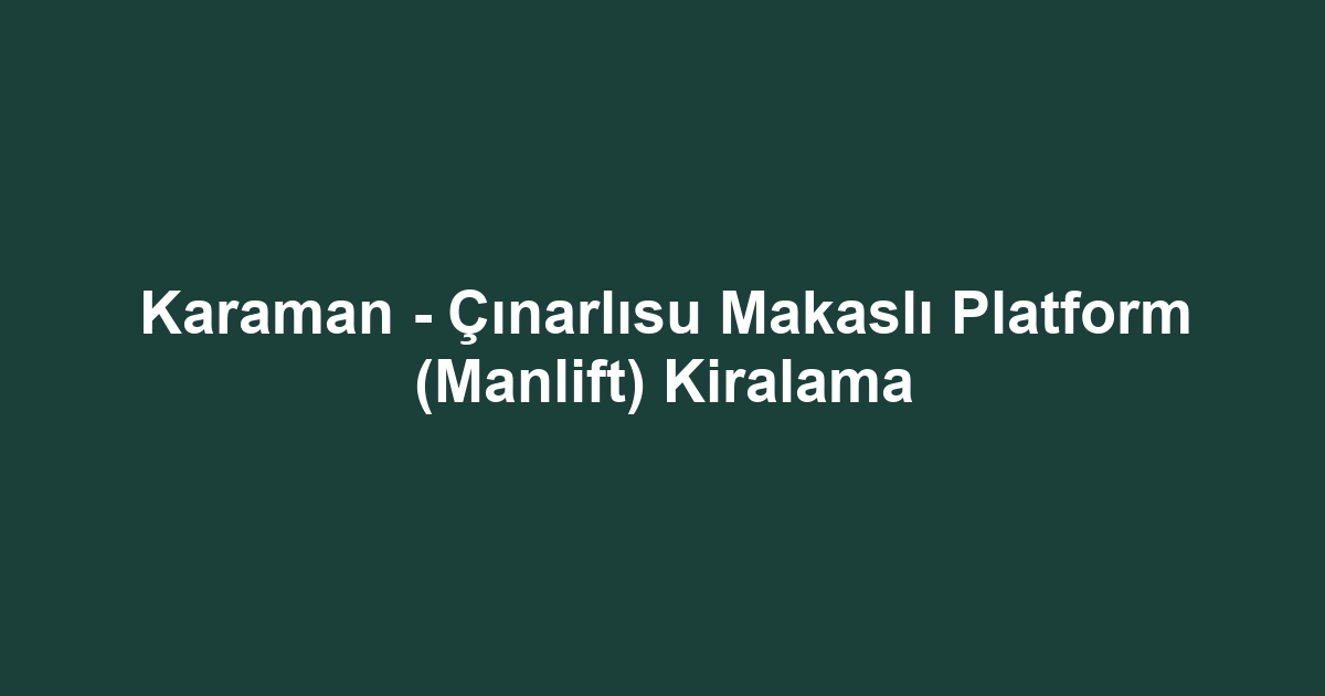 Karaman - Çınarlısu Makaslı Platform (Manlift) Kiralama