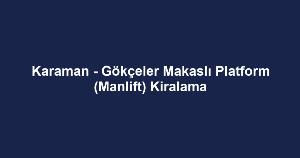 Karaman - Gökçeler Makaslı Platform (Manlift) Kiralama