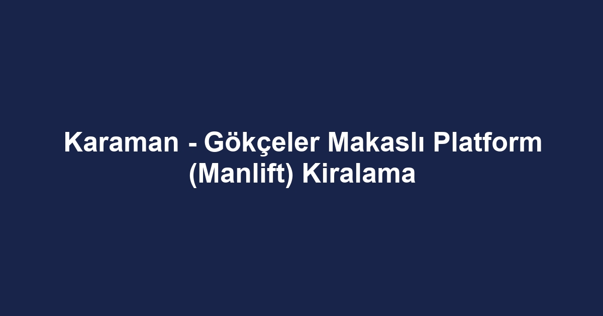 Karaman - Gökçeler Makaslı Platform (Manlift) Kiralama
