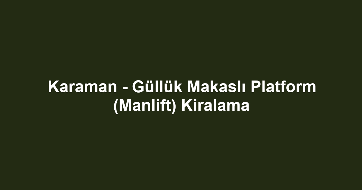 Karaman - Güllük Makaslı Platform (Manlift) Kiralama
