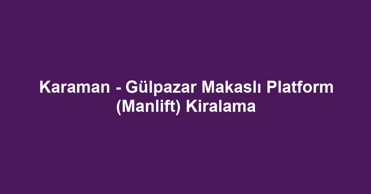 Karaman - Gülpazar Makaslı Platform (Manlift) Kiralama