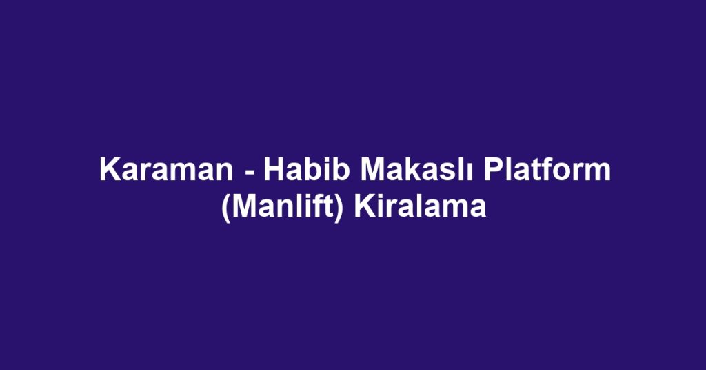 Karaman - Habib Makaslı Platform (Manlift) Kiralama