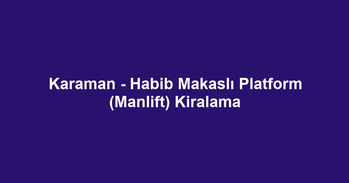 Karaman - Habib Makaslı Platform (Manlift) Kiralama