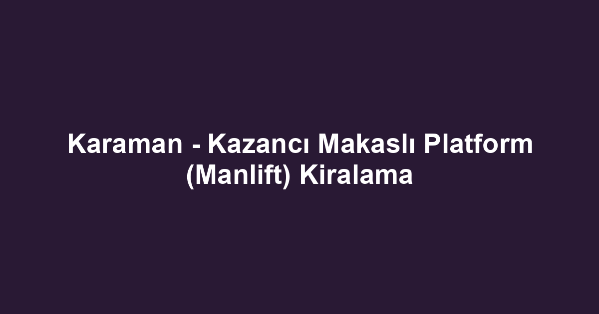 Karaman - Kazancı Makaslı Platform (Manlift) Kiralama
