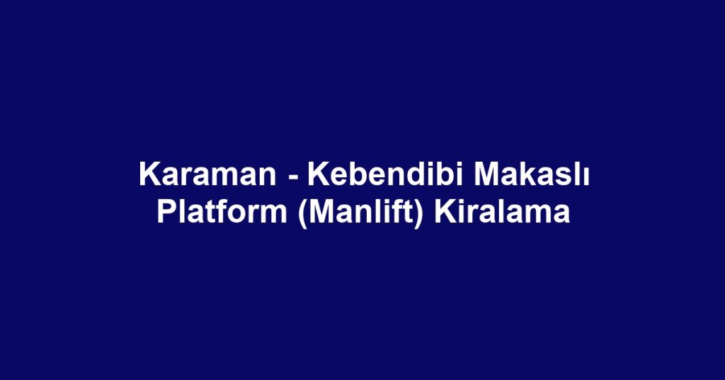 Karaman - Kebendibi Makaslı Platform (Manlift) Kiralama