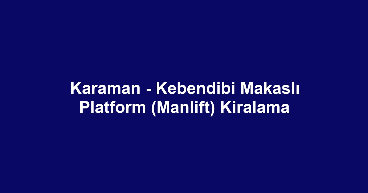 Karaman - Kebendibi Makaslı Platform (Manlift) Kiralama