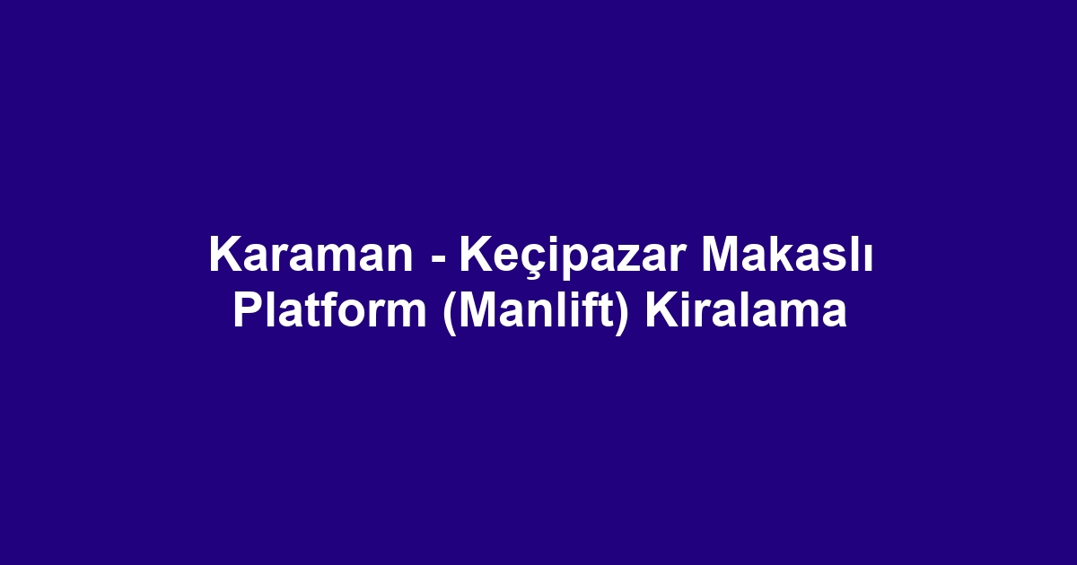 Karaman - Keçipazar Makaslı Platform (Manlift) Kiralama