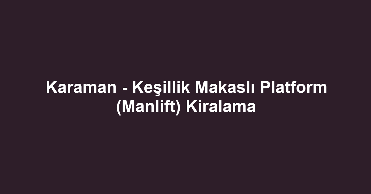 Karaman - Keşillik Makaslı Platform (Manlift) Kiralama