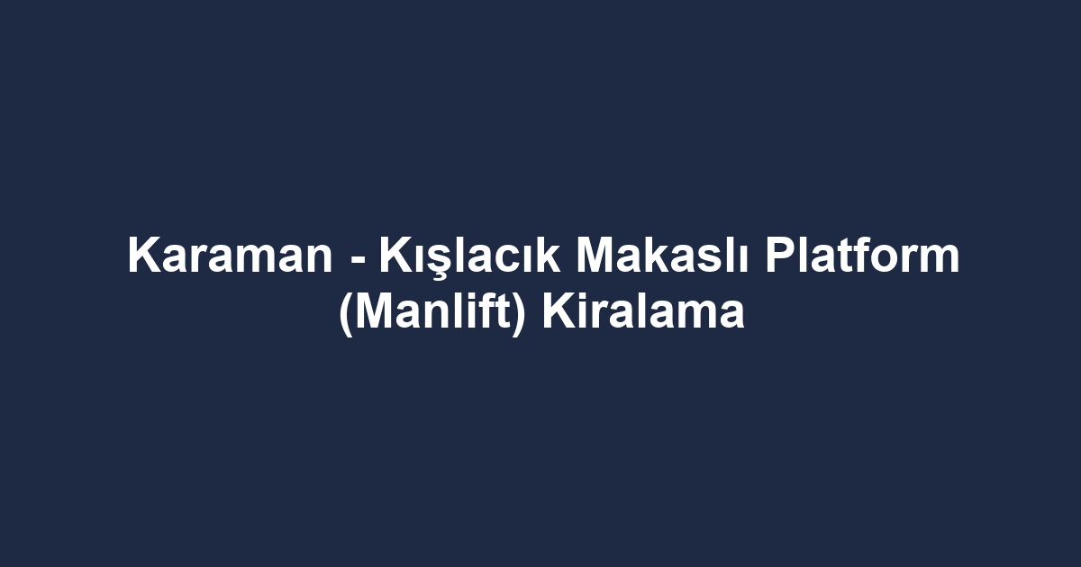 Karaman - Kışlacık Makaslı Platform (Manlift) Kiralama