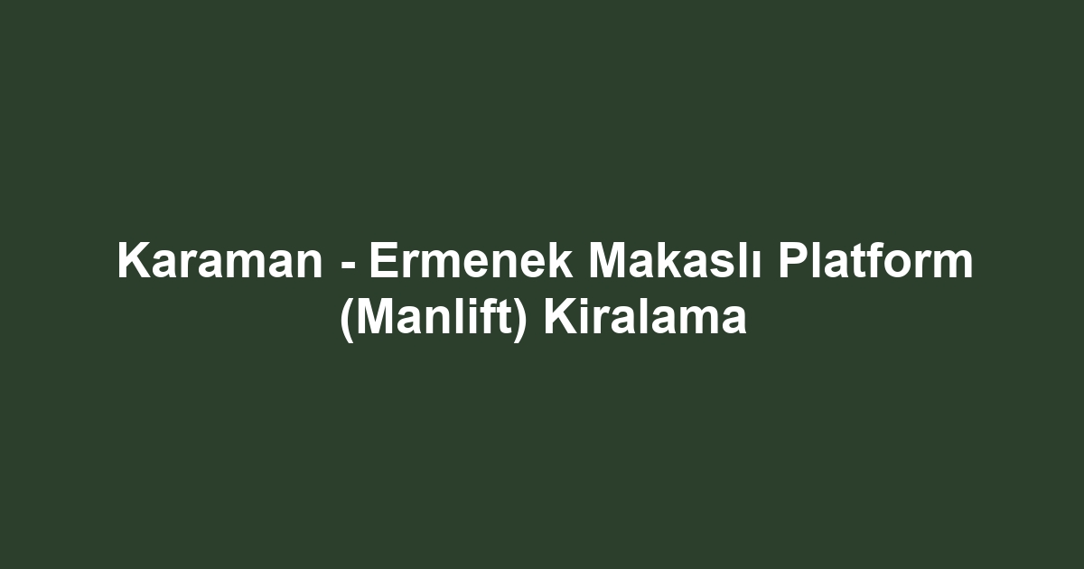 Karaman - Ermenek Makaslı Platform (Manlift) Kiralama