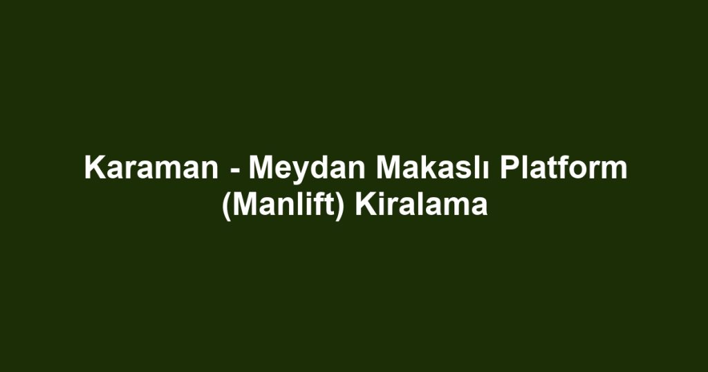 Karaman - Meydan Makaslı Platform (Manlift) Kiralama